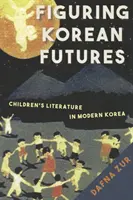 Figuring Korean Futures - La letteratura per l'infanzia nella Corea moderna - Figuring Korean Futures - Children's Literature in Modern Korea