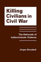 Uccidere i civili nella guerra civile - La logica della violenza indiscriminata - Killing Civilians in Civil War - The Rationale of Indiscriminate Violence