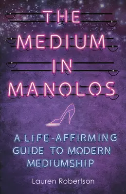 Il medium in manolo: Una guida alla medianità moderna che conferma la vita - The Medium in Manolos: A Life-Affirming Guide to Modern Mediumship