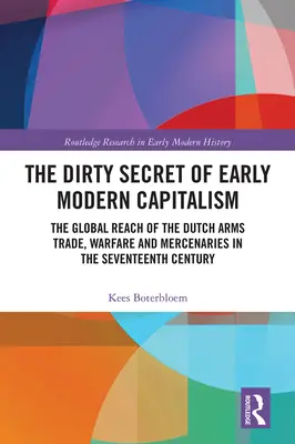 Lo sporco segreto del primo capitalismo moderno: La portata globale del commercio di armi, della guerra e dei mercenari olandesi nel XVII secolo - The Dirty Secret of Early Modern Capitalism: The Global Reach of the Dutch Arms Trade, Warfare and Mercenaries in the Seventeenth Century