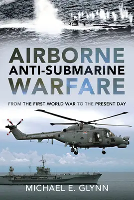 La guerra antisommergibile aviotrasportata: Dalla prima guerra mondiale ai giorni nostri - Airborne Anti-Submarine Warfare: From the First World War to the Present Day