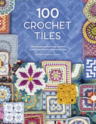 100 piastrelle all'uncinetto: Schemi e modelli per motivi all'uncinetto ispirati alle piastrelle decorative - 100 Crochet Tiles: Charts and Patterns for Crochet Motifs Inspired by Decorative Tiles