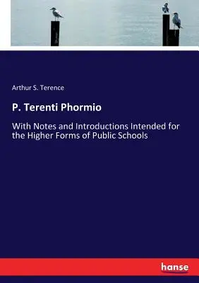 P. Terenti Phormio: Con note e introduzioni destinate alle forme superiori delle scuole pubbliche - P. Terenti Phormio: With Notes and Introductions Intended for the Higher Forms of Public Schools