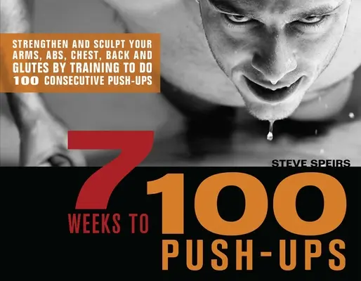 7 settimane per 100 flessioni: Rafforzare e scolpire braccia, addominali, petto, schiena e glutei allenandosi a fare 100 flessioni consecutive. - 7 Weeks to 100 Push-Ups: Strengthen and Sculpt Your Arms, Abs, Chest, Back and Glutes by Training to Do 100 Consecutive Push-