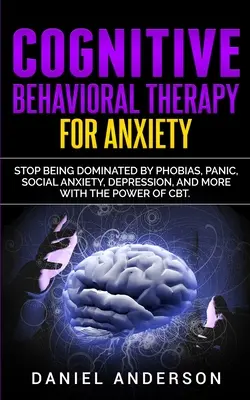 Terapia cognitivo-comportamentale per l'ansia: Smettete di essere dominati da fobie, panico, ansia sociale, depressione e altro ancora con il potere della CBT. - Cognitive Behavioral Therapy for Anxiety: Stop being dominated by phobias, panic, social anxiety, depression, and more with the power of CBT