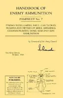 Manuale delle munizioni nemiche: Pamphlet del War Office n. 7; Spolette italiane, Gaines, bossoli, cartucce, inneschi e dettagli sulle marcature dei bossoli Innesco tedesco - Handbook of Enemy Ammunition: War Office Pamphlet No 7;Italian Fuzes, Gaines, Shell, Cartridges, Primers and Details of Shell Markings German Primer