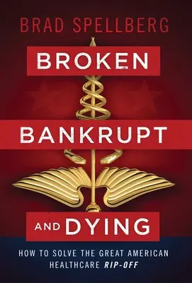Rotta, fallita e morente: Come risolvere la grande truffa della sanità americana - Broken, Bankrupt, and Dying: How to Solve the Great American Healthcare Rip-off