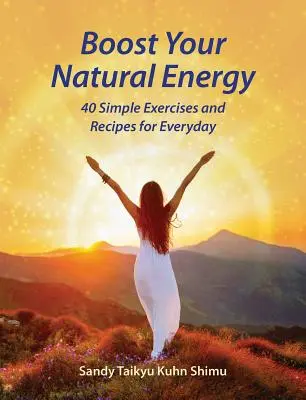 Aumenta la tua energia naturale: 40 semplici esercizi e ricette per tutti i giorni - Boost Your Natural Energy: 40 Simple Exercises and Recipes for Everyday