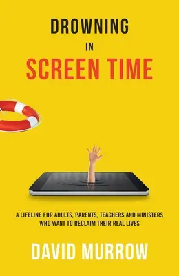 Annegare nel tempo dello schermo: un'ancora di salvezza per adulti, genitori, insegnanti e ministri che vogliono recuperare la loro vita reale - Drowning in Screen Time: A Lifeline for Adults, Parents, Teachers, and Ministers Who Want to Reclaim Their Real Lives