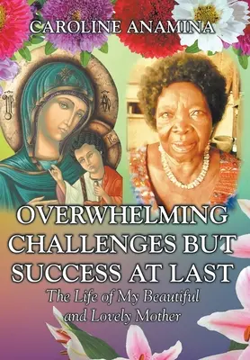 Sfide schiaccianti ma alla fine successo: la vita della mia bella e adorabile madre - Overwhelming Challenges but Success at Last: The Life of My Beautiful and Lovely Mother