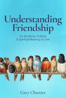 Capire l'amicizia: Sul significato morale, politico e spirituale dell'amore - Understanding Friendship: On the Moral, Political, and Spiritual Meaning of Love