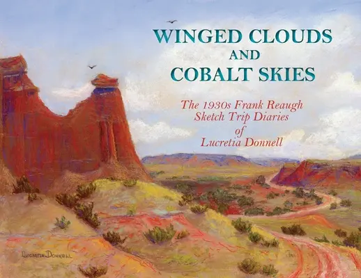Nuvole alate e cieli di cobalto: I diari di viaggio di Lucretia Donnell con gli schizzi di Frank Reaugh del 1930 - Winged Clouds and Cobalt Skies: The 1930s Frank Reaugh Sketch Trip Diaries of Lucretia Donnell