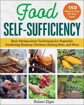 Autosufficienza alimentare: Tecniche di base di permacultura per l'orto, l'allevamento di polli, le api e altro ancora - Food Self-Sufficiency: Basic Permaculture Techniques for Vegetable Gardening, Keeping Chickens, Raising Bees, and More
