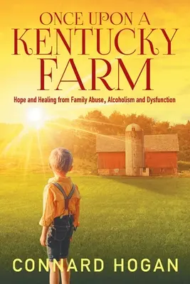 Una volta in una fattoria del Kentucky: Speranza e guarigione da abusi familiari, alcolismo e disfunzioni - Once Upon a Kentucky Farm: Hope and Healing from Family Abuse, Alcoholism and Dysfunction