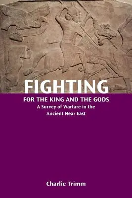 Combattere per il re e per gli dei: un'indagine sulla guerra nel Vicino Oriente antico - Fighting for the King and the Gods: A Survey of Warfare in the Ancient Near East
