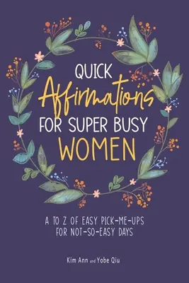 Affermazioni rapide per donne superimpegnate: Dalla A alla Z di facili consigli per le giornate non così facili - Quick Affirmations for Super Busy Women: A to Z of Easy Pick-Me-Ups for Not-So-Easy Days