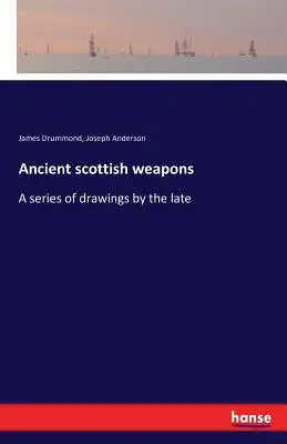 Antiche armi scozzesi: Una serie di disegni del defunto - Ancient scottish weapons: A series of drawings by the late