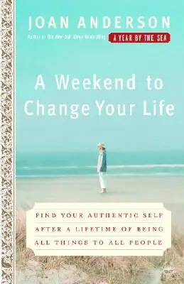 Un weekend per cambiare la tua vita: Ritrovare il proprio io autentico dopo una vita passata a essere tutto per tutti - A Weekend to Change Your Life: Find Your Authentic Self After a Lifetime of Being All Things to All People