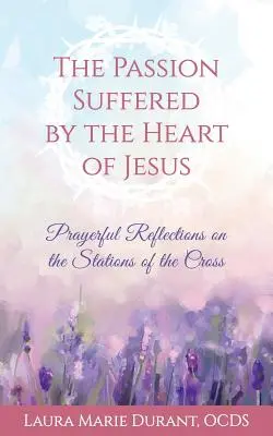 La passione sofferta dal cuore di Gesù: Riflessioni di preghiera sulle stazioni della Via Crucis - The Passion Suffered by the Heart of Jesus: Prayerful Reflections on the Stations of the Cross