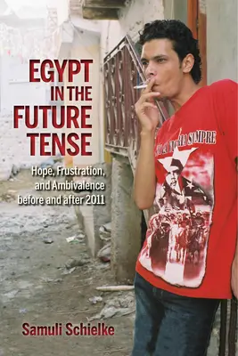 L'Egitto nel futuro: speranza, frustrazione e ambivalenza prima e dopo il 2011 - Egypt in the Future Tense: Hope, Frustration, and Ambivalence Before and After 2011
