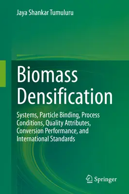 Densificazione della biomassa: Sistemi, legame delle particelle, condizioni di processo, attributi di qualità, prestazioni di conversione e standard internazionali - Biomass Densification: Systems, Particle Binding, Process Conditions, Quality Attributes, Conversion Performance, and International Standards