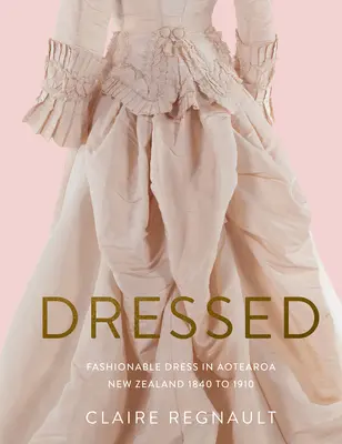 Vestito: Abiti alla moda in Nuova Zelanda Aotearoa dal 1840 al 1910 - Dressed: Fashionable Dress in Aotearoa New Zealand 1840 to 1910