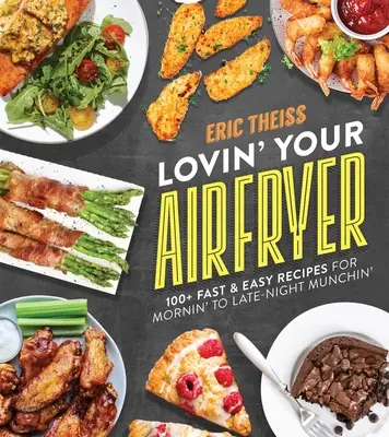 Amare la friggitrice ad aria: 100+ ricette facili e veloci per sgranocchiare dalla mattina alla sera tardi - Lovin' Your Air Fryer: 100+ Fast & Easy Recipes for Mornin' to Late-Night Munchin'