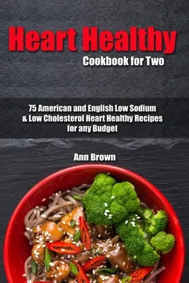 Ricettario per due persone: 75 ricette americane e inglesi a basso contenuto di sodio e colesterolo per un'alimentazione sana per il cuore, per qualsiasi budget - Heart Healthy Cookbook for Two: 75 American and English Low Sodium & Low Cholesterol Heart Healthy Recipes for any Budget