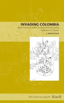 Invadere la Colombia: Resoconti spagnoli della spedizione di conquista di Gonzalo Jimnez de Quesada - Invading Colombia: Spanish Accounts of the Gonzalo Jimnez de Quesada Expedition of Conquest