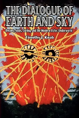 Il dialogo tra terra e cielo: Sogni, anime, cure e il moderno mondo sotterraneo azteco - The Dialogue of Earth and Sky: Dreams, Souls, Curing, and the Modern Aztec Underworld