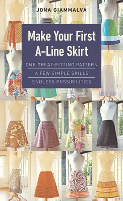 Crea la tua prima gonna ad A: Un cartamodello di grande vestibilità, poche semplici abilità, infinite possibilità - Make Your First A-Line Skirt: One Great-Fitting Pattern, a Few Simple Skills, Endless Possibilities