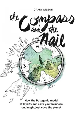 La bussola e il chiodo: Come il modello di lealtà di Patagonia può salvare la vostra azienda e forse anche il pianeta - The Compass and the Nail: How the Patagonia Model of Loyalty Can Save Your Business, and Might Just Save the Planet