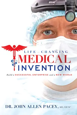 L'invenzione medica che cambia la vita: Costruire un'impresa di successo e un nuovo mondo - Life-Changing Medical Invention: Build a Successful Enterprise and a New World