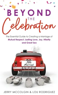 Oltre la celebrazione: La guida essenziale per creare un matrimonio di rispetto reciproco, amore duraturo, gioia, ilarità e sesso fantastico - Beyond the Celebration: The Essential Guide to Creating a Marriage of Mutual Respect, Lasting Love, Joy, Hilarity and Great Sex
