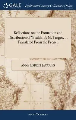 Riflessioni sulla formazione e la distribuzione della ricchezza. di M. Turgot, ... Tradotto dal francese - Reflections on the Formation and Distribution of Wealth. by M. Turgot, ... Translated from the French