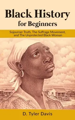 Storia nera per principianti: Sojourner Truth, il movimento per il suffragio e la donna nera non protetta - Black History for Beginners: Sojourner Truth, The Suffrage Movement, and The Unprotected Black Woman