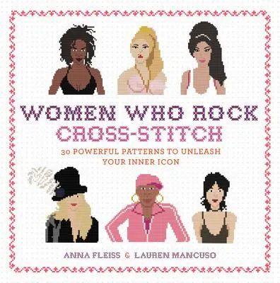 Donne che spaccano a punto croce: 30 potenti schemi per liberare la tua icona interiore - Women Who Rock Cross-Stitch: 30 Powerful Patterns to Unleash Your Inner Icon