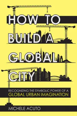 Come costruire una città globale: Riconoscere il potere simbolico di un'immaginazione urbana globale - How to Build a Global City: Recognizing the Symbolic Power of a Global Urban Imagination