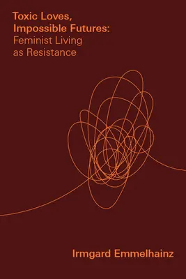 Amori tossici, futuri impossibili: Vivere femminista come resistenza - Toxic Loves, Impossible Futures: Feminist Living as Resistance