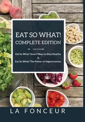 Eat So What! Edizione completa Eat So What! Modi intelligenti per restare in salute + Eat So What! Il potere del vegetarianismo - Eat So What! Complete Edition Eat So What! Smart Ways to Stay Healthy + Eat So What! The Power of Vegetarianism