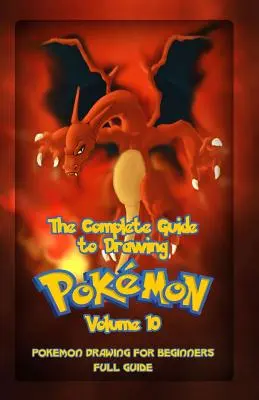 Guida completa al disegno dei Pokemon Volume 10: Disegno di Pokemon per principianti: Guida completa Volume 10 - The Complete Guide To Drawing Pokemon Volume 10: Pokemon Drawing for Beginners: Full Guide Volume 10