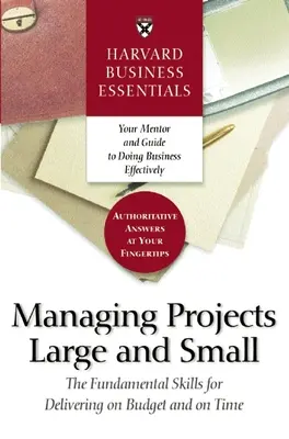 Harvard Business Essentials Gestire progetti grandi e piccoli: le competenze fondamentali per rispettare il budget e i tempi di realizzazione - Harvard Business Essentials Managing Projects Large and Small: The Fundamental Skills for Delivering on Budget and on Time