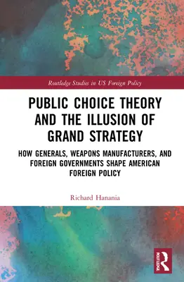 La teoria della scelta pubblica e l'illusione della grande strategia: Come i generali, i fabbricanti di armi e i governi stranieri modellano la politica estera americana - Public Choice Theory and the Illusion of Grand Strategy: How Generals, Weapons Manufacturers, and Foreign Governments Shape American Foreign Policy