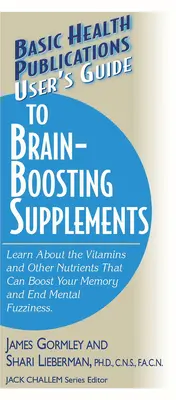 Guida agli integratori che stimolano il cervello: Scopri le vitamine e gli altri nutrienti che possono potenziare la memoria e porre fine alla confusione mentale - User's Guide to Brain-Boosting Supplements: Learn about the Vitamins and Other Nutrients That Can Boost Your Memory and End Mental Fuzziness