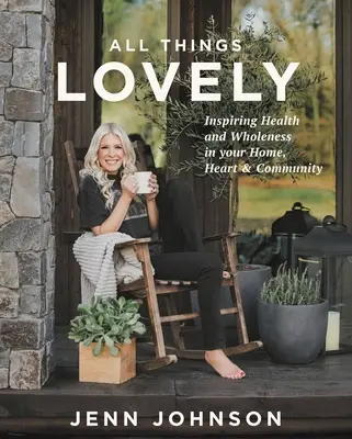 Tutte le cose belle: Ispirare la salute e la completezza della casa, del cuore e della comunità - All Things Lovely: Inspiring Health and Wholeness in Your Home, Heart, and Community