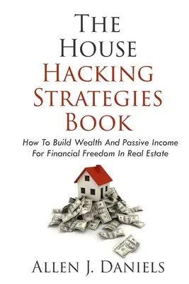 Il libro delle strategie di hacking della casa: Come costruire ricchezza e reddito passivo per la libertà finanziaria nel settore immobiliare - The House Hacking Strategies Book: How To Build Wealth And Passive Income For Financial Freedom In Real Estate