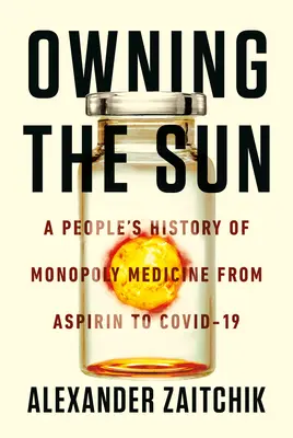 Possedere il sole: Storia popolare della medicina monopolistica dall'aspirina ai vaccini Covid-19 - Owning the Sun: A People's History of Monopoly Medicine from Aspirin to Covid-19 Vaccines