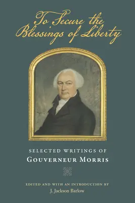 Per assicurare le benedizioni della libertà: Scritti scelti di Gouverneur Morris - To Secure the Blessings of Liberty: Selected Writings of Gouverneur Morris
