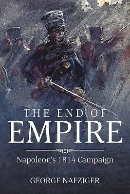 La fine dell'impero: La campagna di Napoleone del 1814 - The End of Empire: Napoleon's 1814 Campaign