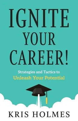 Accendi la tua carriera! Strategie e tattiche per liberare il vostro potenziale - Ignite Your Career!: Strategies and Tactics to Unleash Your Potential